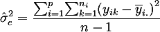 hat{sigma}_e^2 = frac{sum_{i=1}^p sum_{k=1}^{n_i} (y_{ik} - bar{y}_{i.})^2}{n - 1}